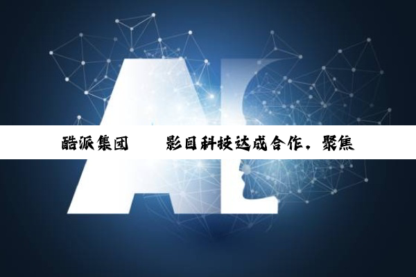 酷派集团 × 影目科技达成合作,聚焦 AI & AR 智能眼镜领域