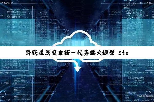 阶跃星辰发布新一代基础大模型 Step 3，华为昇腾芯片已首先实现搭载
