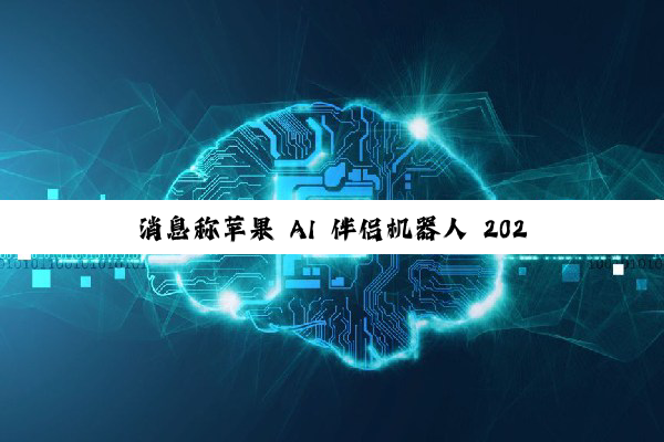 消息称苹果 AI 伴侣机器人 2027 年登场：7 英寸屏 + 拟人交互，打造“数字家人”