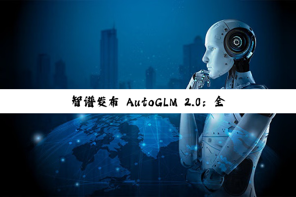 智谱发布 AutoGLM 2.0:全球首个手机 Agent,云端自主完成任务