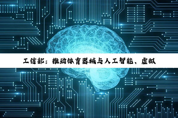 工信部：推动体育器械与人工智能、虚拟现实等新技术融合创新