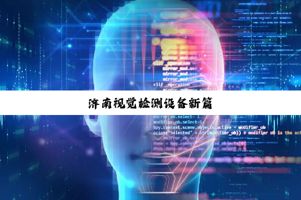 济(jì)南(nán)视(shì)觉(jué)检(jiǎn)测(cè)设(shè)备(bèi)新(xīn)篇(piān)
