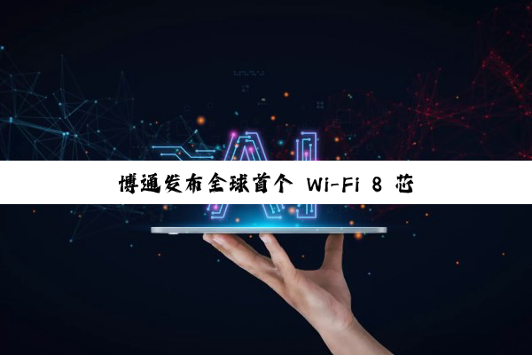 博通发布全球首个 Wi-Fi 8 芯片生态系统，涵盖家庭、企业、移动终端设备