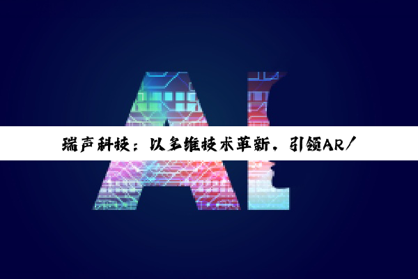 瑞声科技：以多维技术革新，引领AR/VR行业深度发展