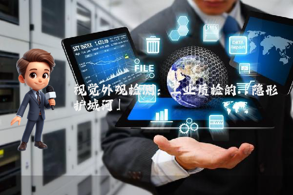视觉外观检测：工业质检的「隐形护城河」