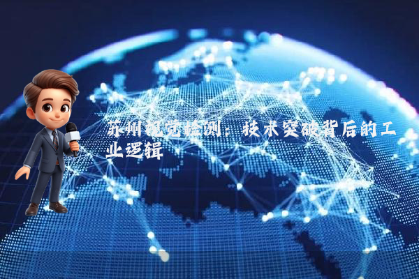 苏州视觉检测:技术突破背后的工业逻辑