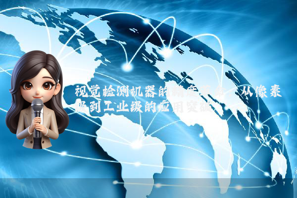 视觉检测机器的精度革命：从像素级到工业级的应用突破
