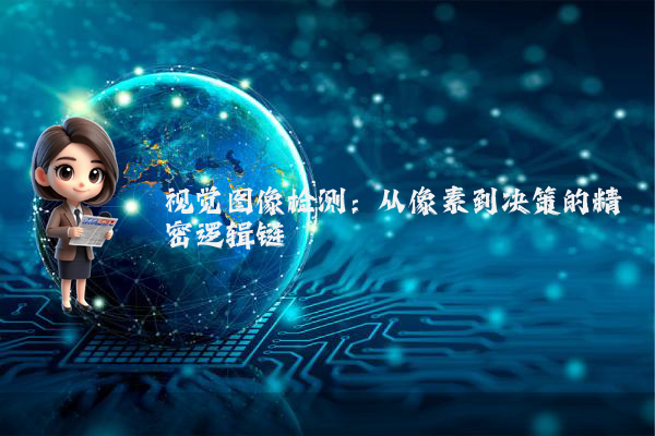 视觉图像检测：从像素到决策的精密逻辑链