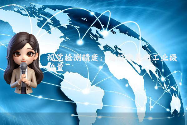 视觉检测精度:超越像素的工业级较量