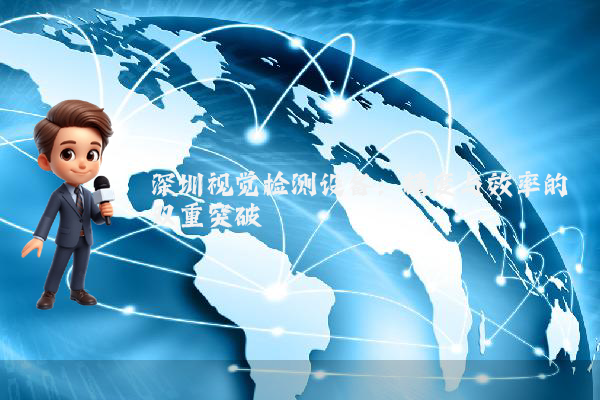 深圳视觉检测设备:精度与效率的双重突破