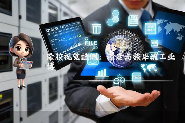 涂胶视觉检测：精度与效率的工业博弈