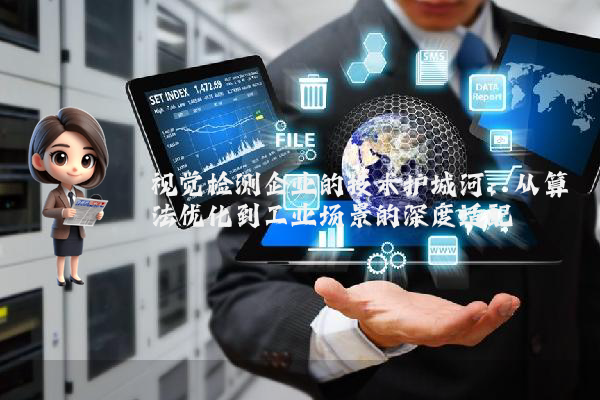 视觉检测企业的技术护城河：从算法优化到工业场景的深度适配