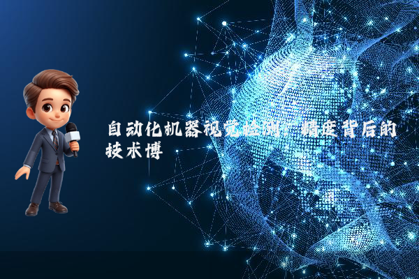 自动化机器视觉检测：精度背后的技术博弈