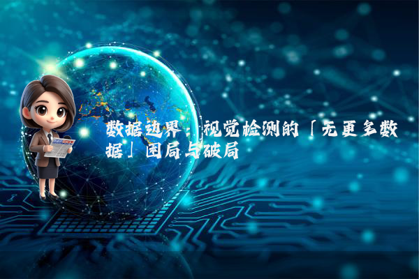 数据边界：视觉检测的「无更多数据」困局与破局