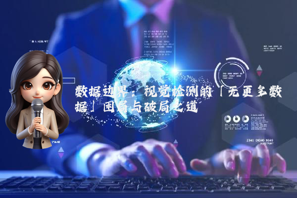 数据边界：视觉检测的「无更多数据」困局与破局之道