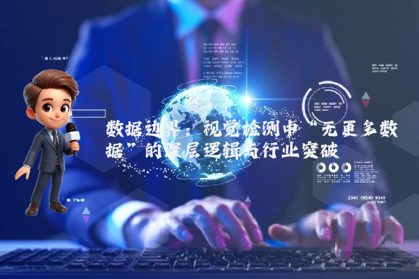 数据边界：视觉检测中“无更多数据”的深层逻辑与行业突破