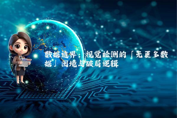 数据边界：视觉检测的「无更多数据」困境与破局逻辑