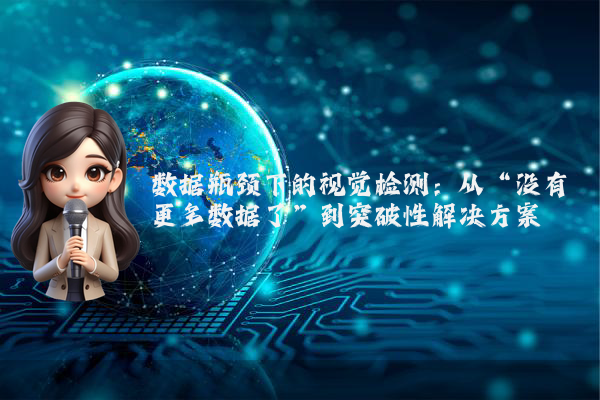 数据瓶颈下的视觉检测：从“没有更多数据了”到突破性解决方案