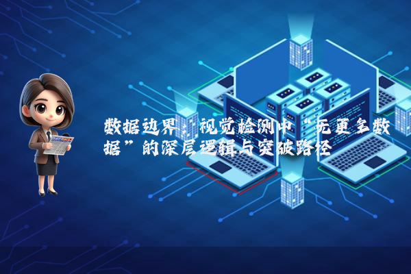 数据边界:视觉检测中“无更多数据”的深层逻辑与突破路径