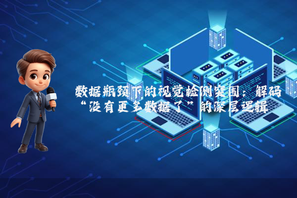 数据瓶颈下的视觉检测突围：解码“没有更多数据了”的深层逻辑