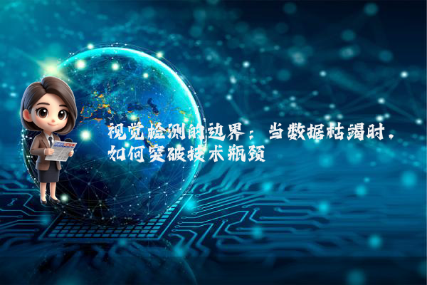 视觉检测的边界:当数据枯竭时,如何突破技术瓶颈