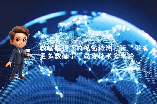 数据瓶颈下的视觉检测：当“没有更多数据了”成为技术分水岭