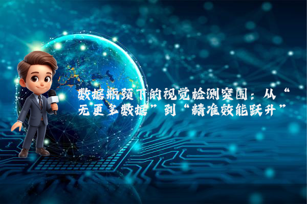 数据瓶颈下的视觉检测突围：从“无更多数据”到“精准效能跃升”