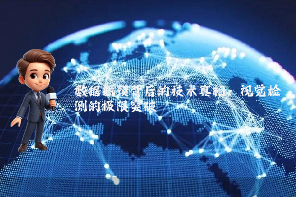 数据瓶颈背后的技术真相：视觉检测的极限突破